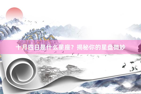十月四日是什么星座？揭秘你的星盘微妙
