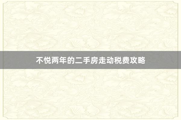 不悦两年的二手房走动税费攻略