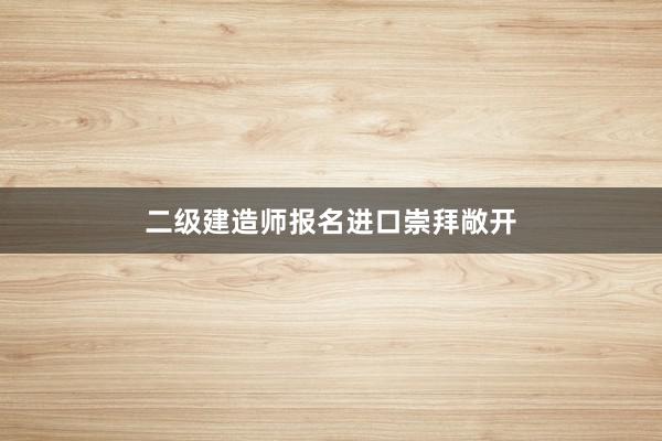 二级建造师报名进口崇拜敞开