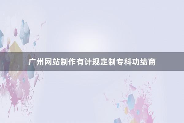 广州网站制作有计规定制专科功绩商