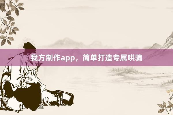 我方制作app，简单打造专属哄骗
