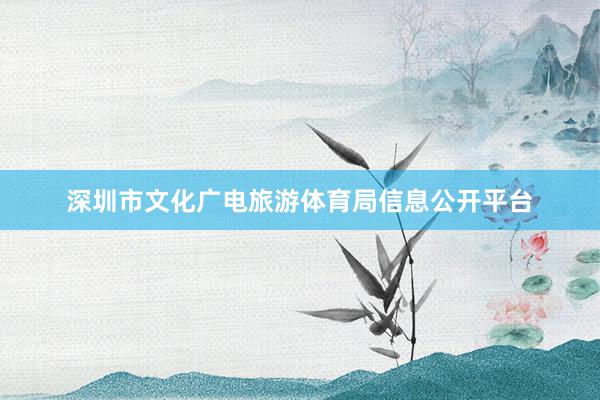 深圳市文化广电旅游体育局信息公开平台