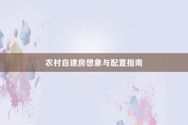农村自建房想象与配置指南