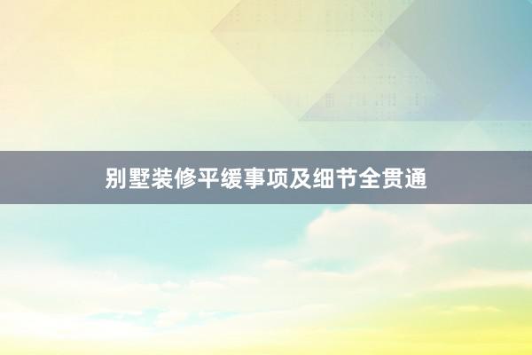 别墅装修平缓事项及细节全贯通