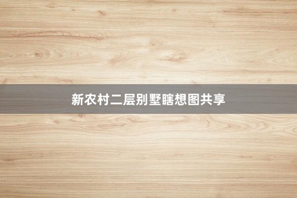 新农村二层别墅瞎想图共享