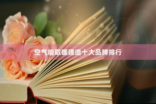 空气能取暖建造十大品牌排行