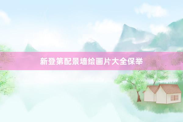 新登第配景墙绘画片大全保举