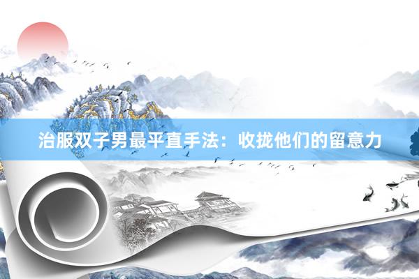 治服双子男最平直手法：收拢他们的留意力