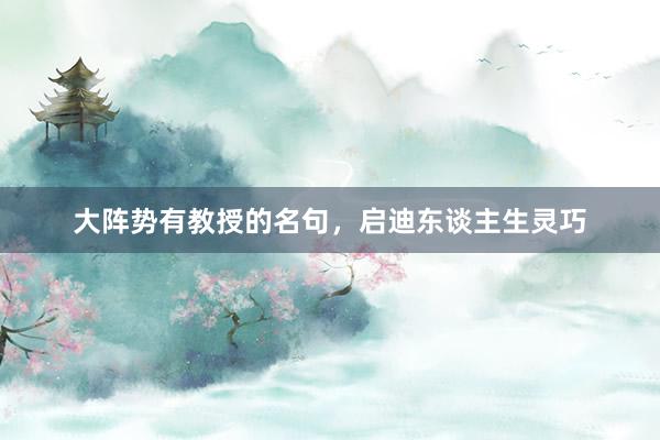 大阵势有教授的名句，启迪东谈主生灵巧