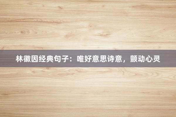 林徽因经典句子：唯好意思诗意，颤动心灵
