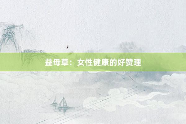 益母草：女性健康的好赞理