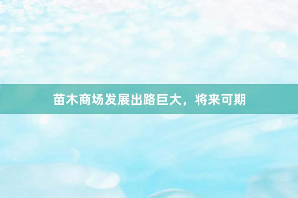 苗木商场发展出路巨大，将来可期