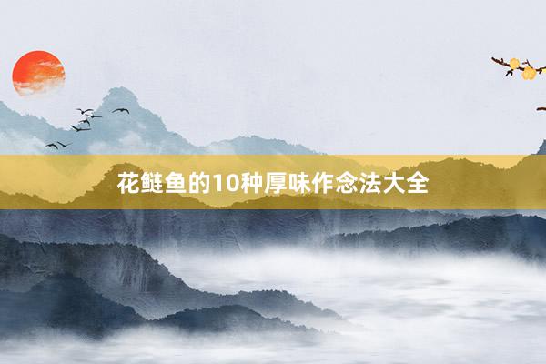 花鲢鱼的10种厚味作念法大全